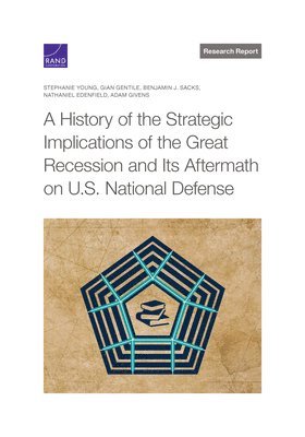 Stephanie Young, Gian Gentile, Benjamin J Sacks, Nathaniel Edenfield, Adam Givens - History of the Strategic Implications of the Great Recession and Its Aftermath on U.S. National Defense, Häftad