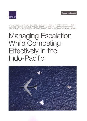 Bryan Frederick, Kristen Gunness, Bonny Lin, Cortez A Cooper, Bryan Rooney, James Benkowski, Nathan Chandler, Cristina L Garafola, Jeffrey W Hornung, Karl P Mueller, Paul Orner, Timothy R Heath, Christian Curriden, Emily Ellinger - Managing Escalation While Competing Effectively in the Indo-Pacific, Häftad