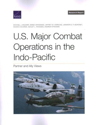 Michael J Mazarr, Derek Grossman, Jeffrey W Hornung, Jennifer D P Moroney, Shawn Cochran, Ashley L Rhoades, Andrew Stravers - U.S. Major Combat Operations in the Indo-Pacific, Häftad