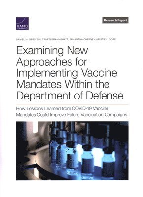 Daniel M Gerstein, Trupti Brahmbhatt, Samantha Cherney, Kristie L Gore - Examining New Approaches for Implementing Vaccine Mandates Within the Department of Defense, Häftad