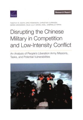 Timothy R Heath, Eric Robinson, Christian Curriden, Derek Grossman, Sale Lilly, Daniel Egel, Gabrielle Tarini - Disrupting the Chinese Military in Competition and Low-Intensity Conflict, Häftad