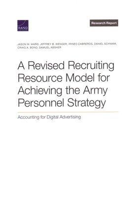 Jason M Ward, Jeffrey B Wenger, Irineo Cabreros, Daniel Schwam, Craig A Bond, Samuel Absher, Jason M. Ward, Jeffrey B. Wenger - Revised Recruiting Resource Model for Achieving the Army Personnel Strategy, Häftad