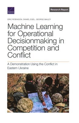 Eric Robinson, Daniel Egel, George Bailey - Machine Learning for Operational Decisionmaking in Competition and Conflict, Häftad
