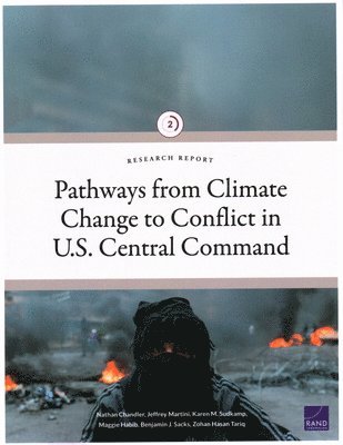 Nathan Chandler, Jeffrey Martini, Karen M Sudkamp, Maggie Habib, Benjamin J Sacks, Zohan Hasan Tariq - Pathways from Climate Change to Conflict in U.S. Central Command, Häftad
