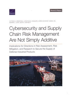 Victoria A Greenfield, Jonathan W Welburn, Karen Schwindt, Daniel Ish, Andrew J Lohn, Gavin S Hartnett - Cybersecurity and Supply Chain Risk Management Are Not Simply Additive, Häftad