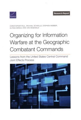 Christopher Paul, Michael Schwille, Stephen Webber, Alyssa Demus, Erik Van Hegewald - Organizing for Information Warfare at the Geographic Combatant Commands, Häftad