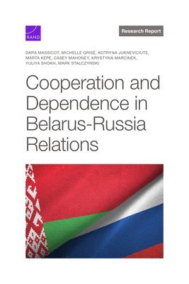 Dara Massicot, Michelle Grisé, Kotryna Jukneviciute, Marta Kepe, Casey Mahoney, Krystyna Marcinek, Yuliya Shokh, Mark Stalczynski - Cooperation and Dependence in Belarus-Russia Relations, Häftad