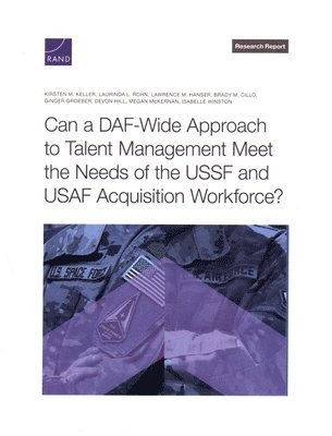 Kirsten M Keller, Laurinda L Rohn, Lawrence M Hanser, Brady M Cillo, Ginger Groeber, Devon Hill, Megan McKernan, Isabelle Winston - Can a Daf-Wide Approach to Talent Management Meet the Needs of the Ussf and USAF Acquisition Workforce?, Häftad