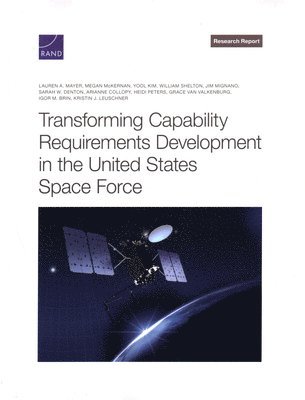 Lauren A Mayer, Megan McKernan, Yool Kim, William Shelton, Jim Mignano, Sarah W Denton, Arianne Collopy, Heidi Peters, Grace Van Valkenburg, Igor M Brin, Kristin J Leuschner - Transforming Capability Requirements Development in the United States Space Force, Häftad