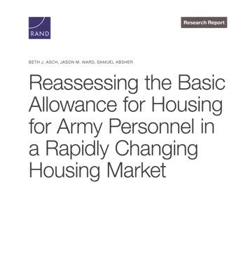 Beth J Asch, Jason M Ward, Samuel Absher - Reassessing the Basic Allowance for Housing for Army Personnel in a Rapidly Changing Housing Market, Häftad