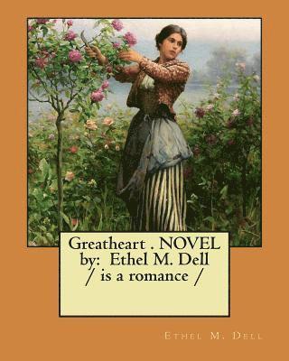 Greatheart . NOVEL by: Ethel M. Dell / is a romance / 1