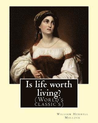 Is life worth living? By: William Hurrell Mallock: William Hurrell Mallock (7 February 1849 - 2 April 1923) was an English novelist and economic 1