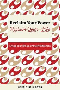 bokomslag Reclaim Your Power, Reclaim Your Life: Living Your Life as a Powerful Woman