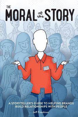 Jeff Freedman - The Moral of the Story: A Storyteller's Guide to Helping Brands Build Relationships with People, Häftad