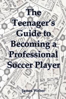 James Weber - The Teenager's Guide to Becoming a Professional Soccer Player, Häftad