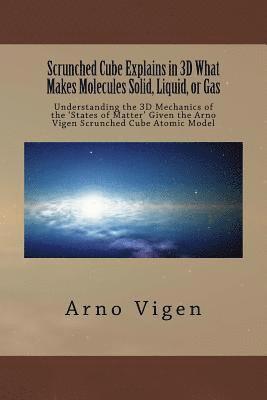bokomslag Scrunched Cube Explains in 3D What Makes Molecules Solid, Liquid, or Gas: Understanding the 3D Mechanics of the ?States of Matter? Given the Arno Vige