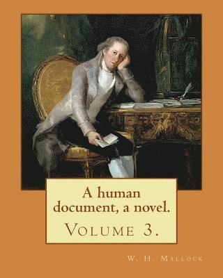 A human document, a novel. By: W. H. Mallock, in three volumes (Volume 3).: William Hurrell Mallock (7 February 1849 - 2 April 1923) was an English n 1