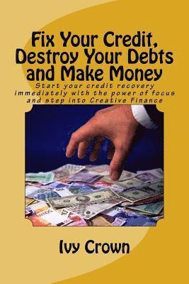 bokomslag Fix Your Credit, Destroy Your Debts and Make Money: Start your credit recovery immediately with the power of focus. Use this tried and tested strategy
