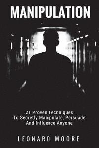 bokomslag Manipulation: 21 Proven Techniques To Secretly Manipulate, Persuade And Influence Anyone