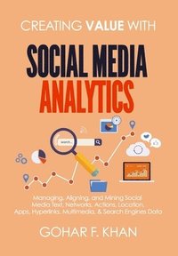 bokomslag Creating Value With Social Media Analytics: Managing, Aligning, and Mining Social Media Text, Networks, Actions, Location, Apps, Hyperlinks, Multimedi