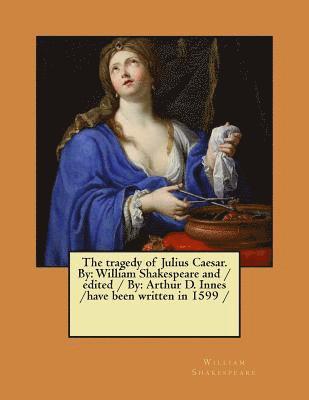 bokomslag The tragedy of Julius Caesar. By: William Shakespeare and / edited / By: Arthur D. Innes / have been written in 1599 /