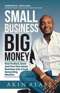 bokomslag Small Business Big Money: How to Start, Grow, And Turn Your Small Business Into A Cash Generating Machine