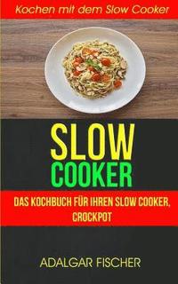 bokomslag Slow Cooker (Sammlung): Das Kochbuch für Ihren Slow Cooker, Crockpot: Kochen mit dem Slow Cooker: Slowcooker-Rezepte (Crockpot)