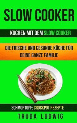 Slow Cooker (Sammlung): Kochen mit dem Slow Cooker: Die frische und gesunde Küche für deine ganze Familie: Schnelle und leichte Rezepte (Schmo 1