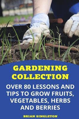 bokomslag Gardening Collection: Over 80 Lessons and Tips To Grow Fruits, Vegetables, Herbs And Berries