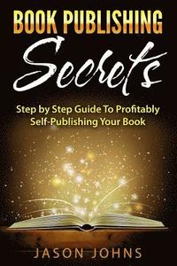 bokomslag Book Publishing Secrets: A Step-by-Step Guide To Self-Publishing Your Book on Amazon & Profiting From It