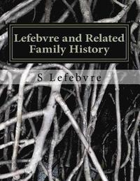 bokomslag Lefebvre and Related Family History: A Study of the French, German, Irish, and other families related to the Lefebvres in the United States and Canada