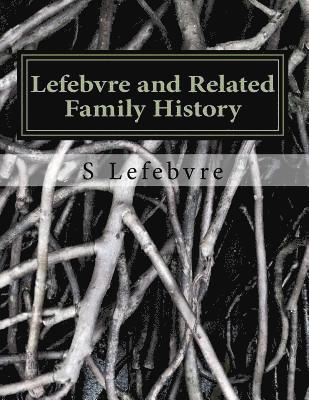 bokomslag Lefebvre and Related Family History: A Study of the French, German, Irish, and other families related to the Lefebvres in the United States and Canada
