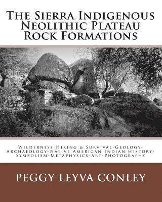 The Sierra Indigenous Neolithic Plateau Rock Formations: Wilderness Hiking & Survival-Geology-Archaeology-Native American Indian History-Symbolism-Met 1