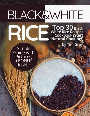 Tim Gray - Black&White Rice: Top 30 Black White Rice Recipes Cookbook (Start Natural Cooking!), Häftad