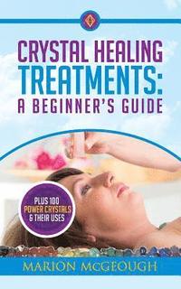 bokomslag Crystal Healing Treatments: A Beginner's Guide: Plus 100 Power Crystals & Their Uses