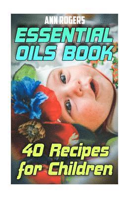 Essential Oils Book: 40 Recipes for Children: (Essential Oils, Essential Oils Book) 1