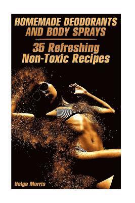 Homemade Deodorants and Body Sprays: 35 Refreshing Non-Toxic Recipes: (Homemade Cosmetics, Organic Cosmetics) 1