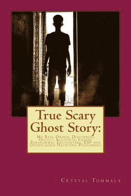 True Scary Ghost Story: My Real Ordeal Disturbing Occult Accounts, Creepy Paranormal Encounters, ESP and Unexplained Haunting Phenomena 1