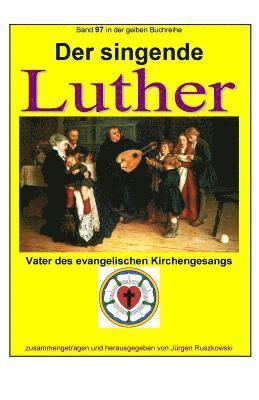 Der singende Luther - Vater des evangelischen Gesangs: Band 97 in der gelben Buchreihe bei Juergen Ruszkowski 1
