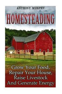 bokomslag Homesteading: Grow Your Food, Repair Your House, Raise Livestock And Generate Energy: (Homesteading for Beginners, Farming)