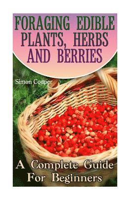 bokomslag Foraging Edible Plants, Herbs And Berries: A Complete Guide For Beginners: (Backyard Foraging, Foraging Plants)