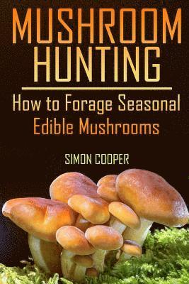 Mushroom Hunting: How to Forage Seasonal Edible Mushrooms: (Mushroom Foraging, Foraging Guide) 1