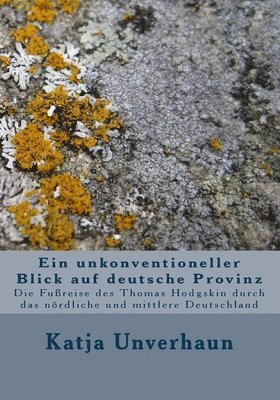 bokomslag Ein unkonventioneller Blick auf deutsche Provinz: Die Fußreise des Thomas Hodgskin durch das nördliche und mittlere Deutschland