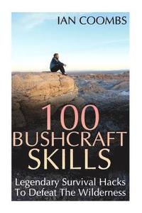 bokomslag 100 Bushcraft Skills: Legendary Survival Hacks To Defeat The Wilderness