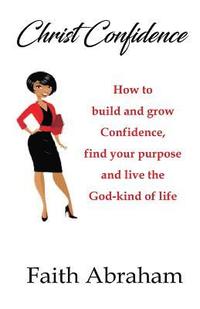 bokomslag Christ Confidence: How to build and grow confidence, find your purpose and live the God-kind of life.