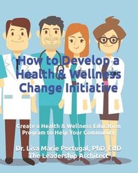 bokomslag How to Develop a Health & Wellness Change Initiative: Create a Health & Wellness Education Program to Help Your Community