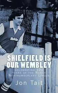 bokomslag Shielfield is our Wembley: Celebrating 120 years of the North Northumberland League
