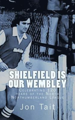 Shielfield is our Wembley: Celebrating 120 years of the North Northumberland League 1