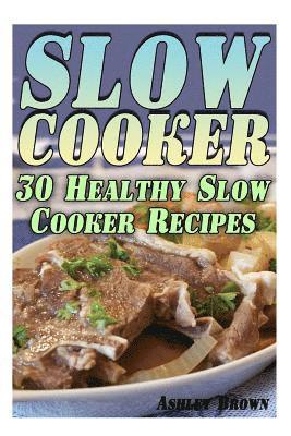 Slow Cooker: 30 Healthy Slow Cooker Recipes: (Slow Cooker Recipes, Slow Cooker Cookbook) 1