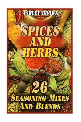 Spices And Herbs: 26 Seasoning Mixes And Blends: (Spice Book, Spices Cookbook) 1